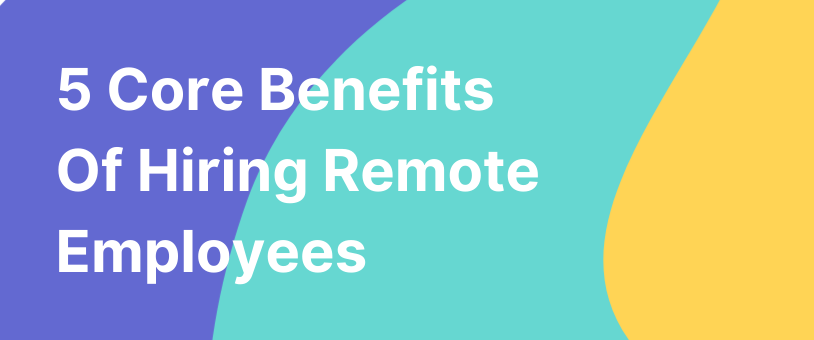 5 Core Benefits Of Hiring Remote Employees