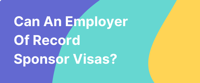 Can An Employer Of Record (EOR) Sponsor Visas