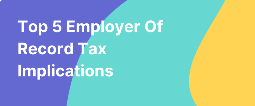 Top 5 Employer Of Record Tax Implications