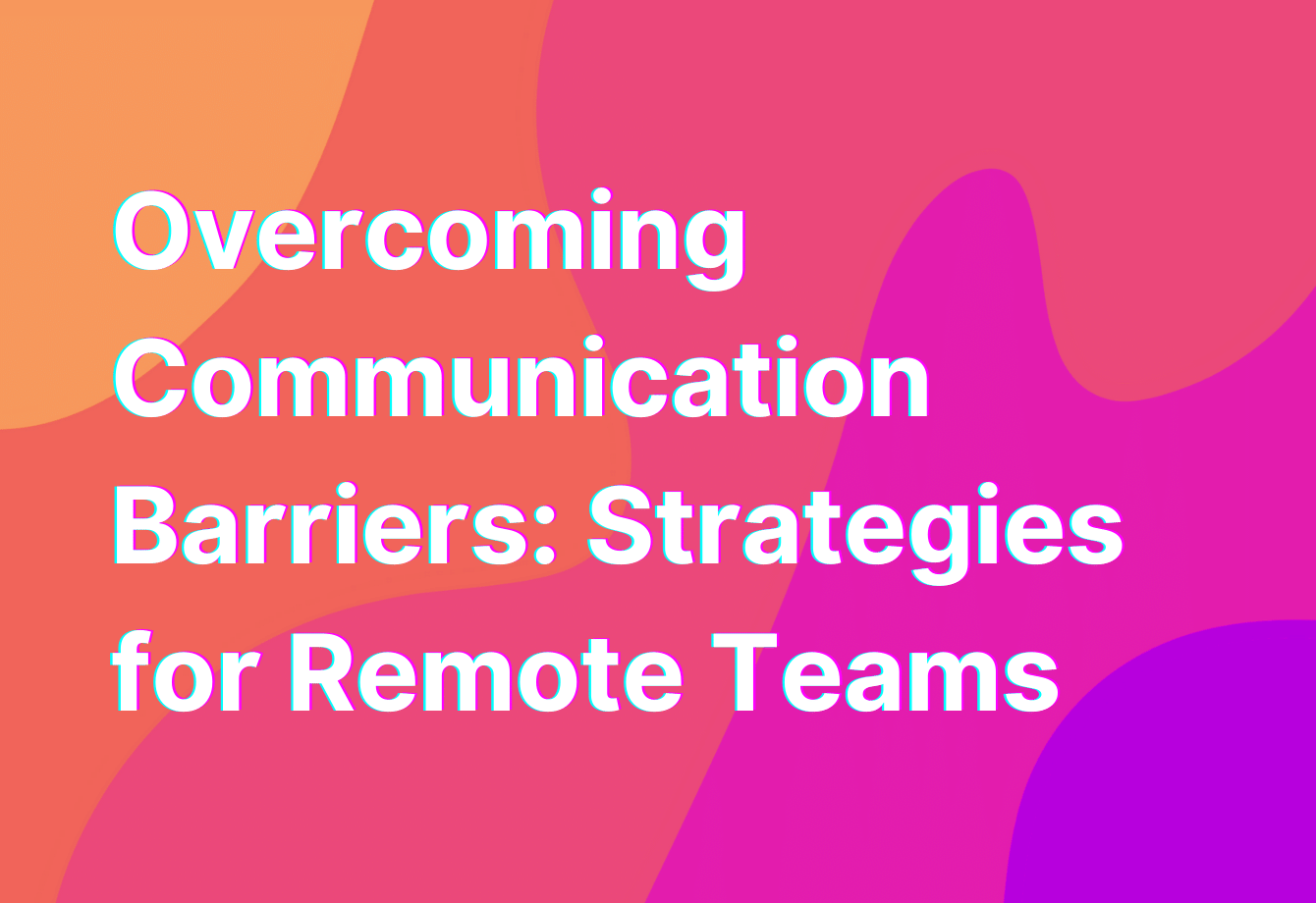 Overcoming Communication Barriers: Strategies for Remote Teams